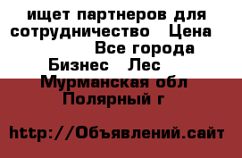 ищет партнеров для сотрудничество › Цена ­ 34 200 - Все города Бизнес » Лес   . Мурманская обл.,Полярный г.